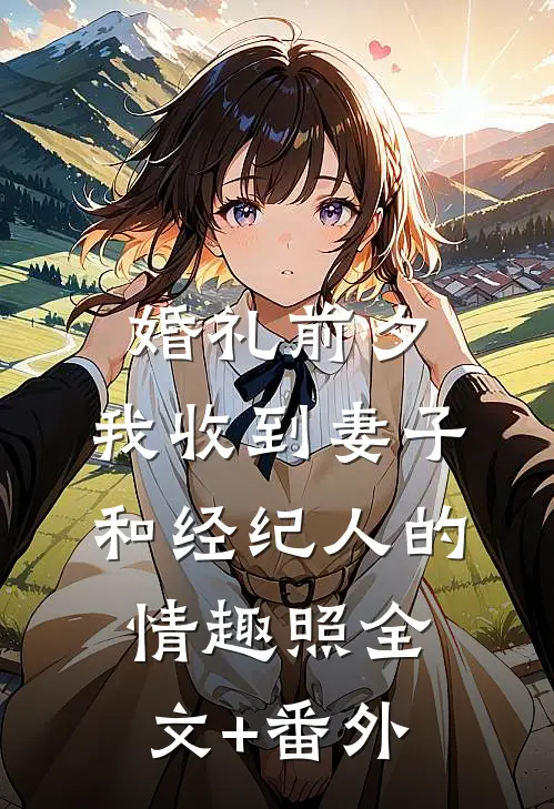 婚礼前夕,我收到妻子和经纪人的情趣照全文+番外