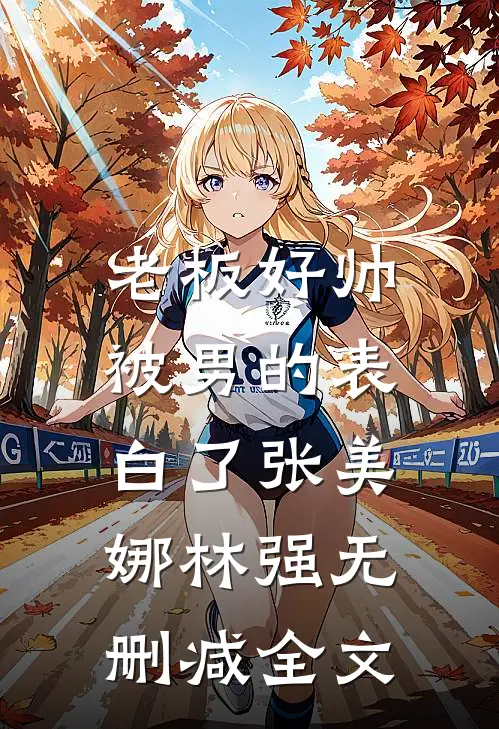 老板好帅，被男的表白了张美娜林强无删减全文