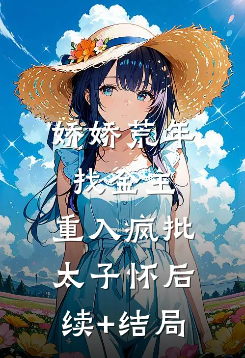娇娇荒年找金主，重入疯批太子怀后续+结局