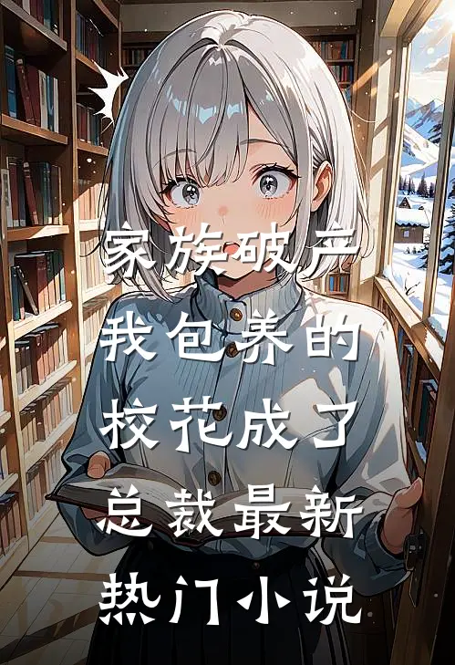 家族破产，我包养的校花成了总裁最新热门小说