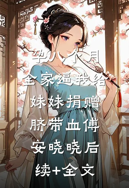 孕八个月，全家逼我给妹妹捐赠脐带血傅安晓晓后续+全文
