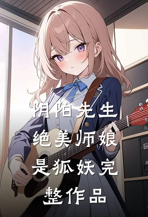 阴阳先生：绝美师娘是狐妖完整作品