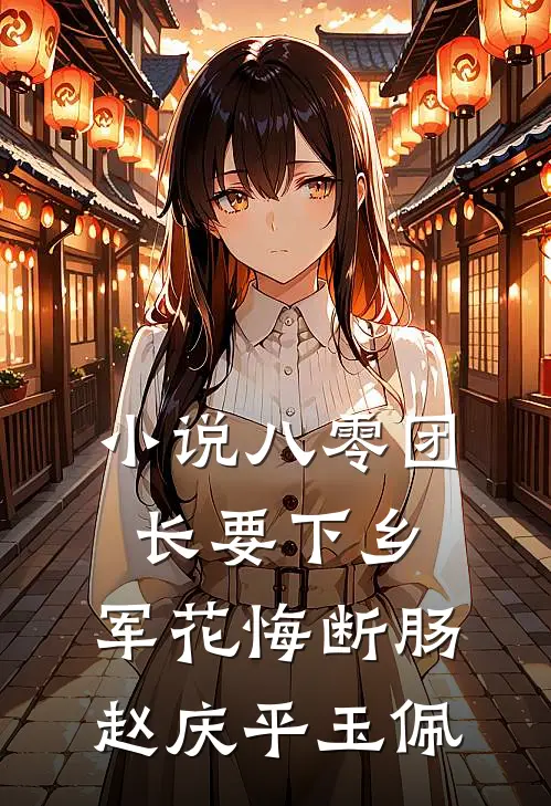 小说八零团长要下乡，军花悔断肠(赵庆平玉佩)