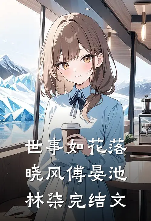 世事如花落晓风傅晏池林柒完结文