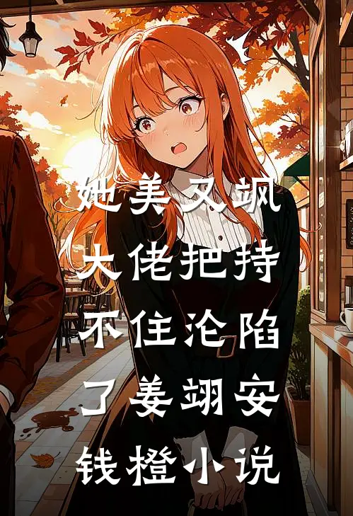 她美又飒，大佬把持不住沦陷了姜翊安钱橙小说