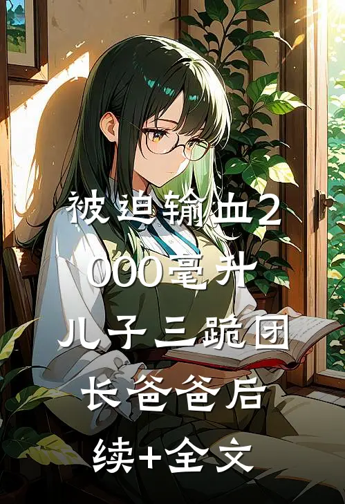 被迫输血2000毫升，儿子三跪团长爸爸后续+全文
