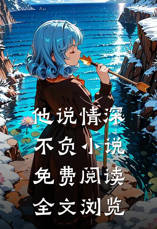 他说情深不负小说免费阅读全文浏览