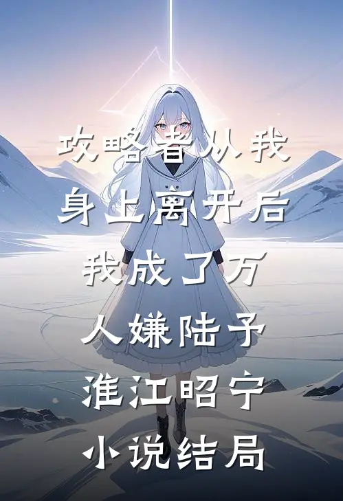 攻略者从我身上离开后，我成了万人嫌陆予淮江昭宁小说结局