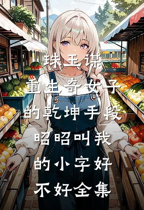 珠玉谋：重生奇女子的乾坤手段-昭昭叫我的小字好不好全集