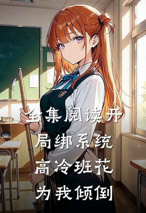 全集阅读开局绑系统，高冷班花为我倾倒