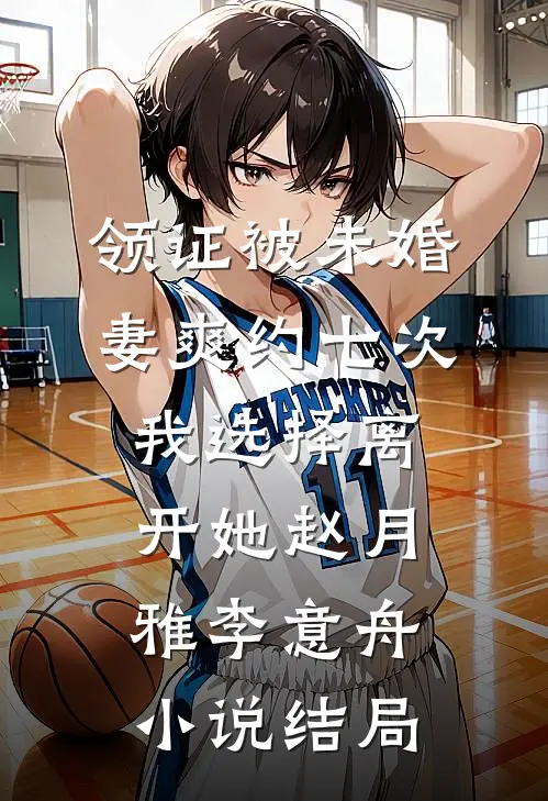 领证被未婚妻爽约七次，我选择离开她赵月雅李意舟小说结局