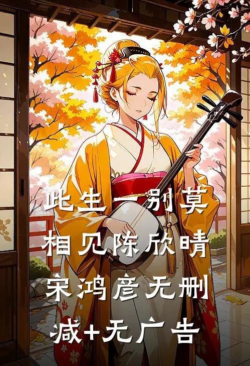 此生一别莫相见陈欣晴宋鸿彦无删减+无广告
