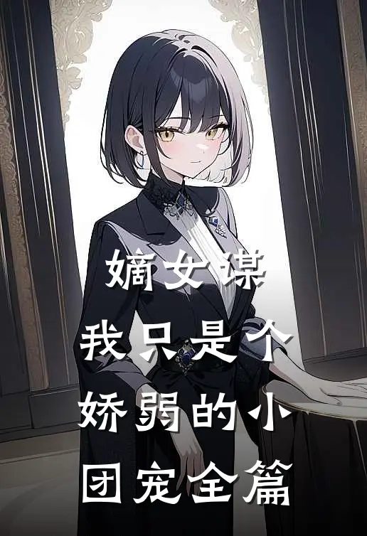 嫡女谋：我只是个娇弱的小团宠全篇