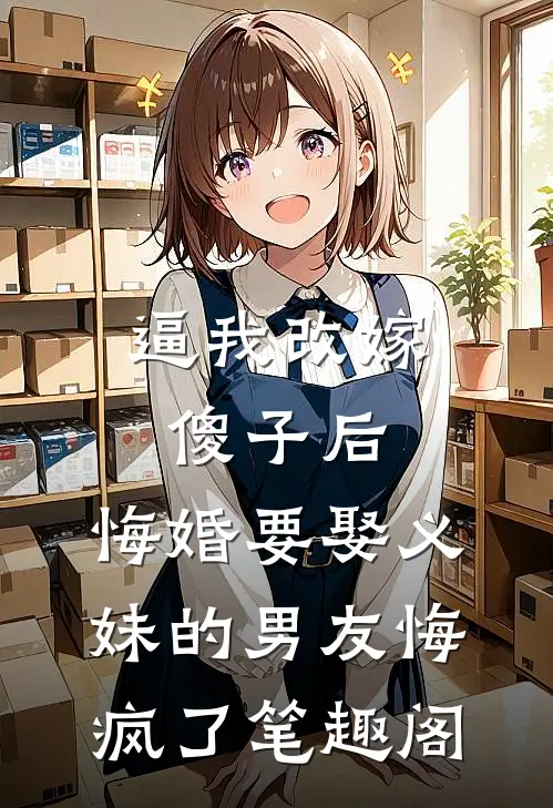 逼我改嫁傻子后，悔婚要娶义妹的男友悔疯了笔趣阁