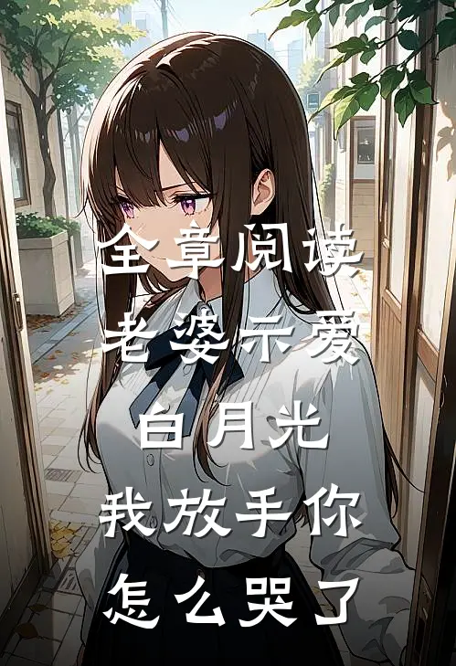 全章阅读老婆示爱白月光，我放手你怎么哭了