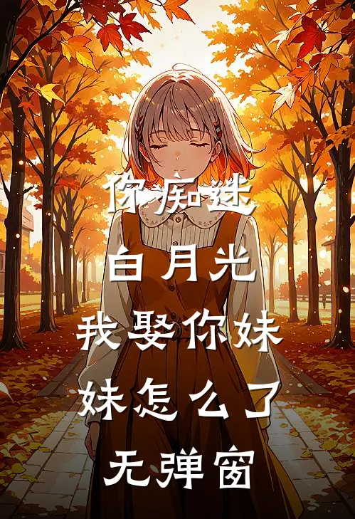 你痴迷白月光，我娶你妹妹怎么了无弹窗