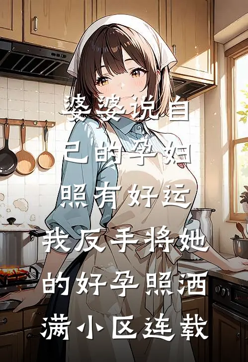 婆婆说自己的孕妇照有好运，我反手将她的好孕照洒满小区连载