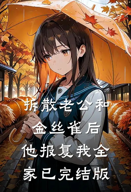 拆散老公和金丝雀后，他报复我全家已完结版