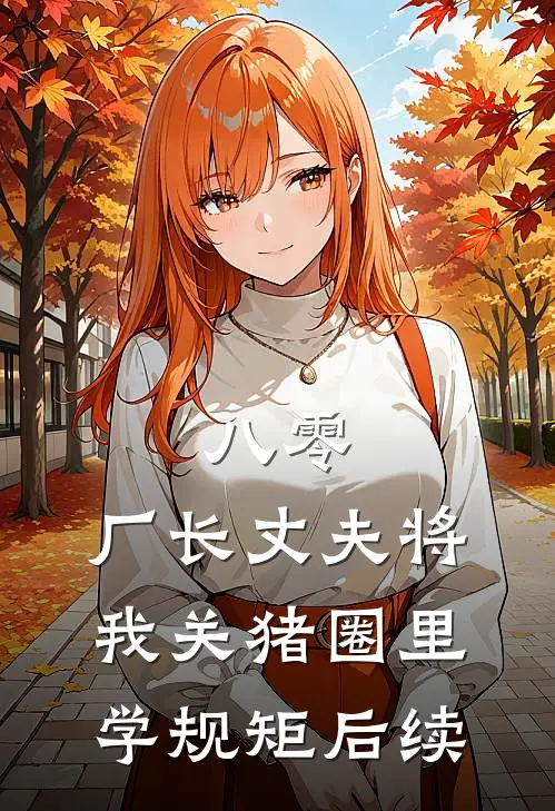 八零，厂长丈夫将我关猪圈里学规矩后续