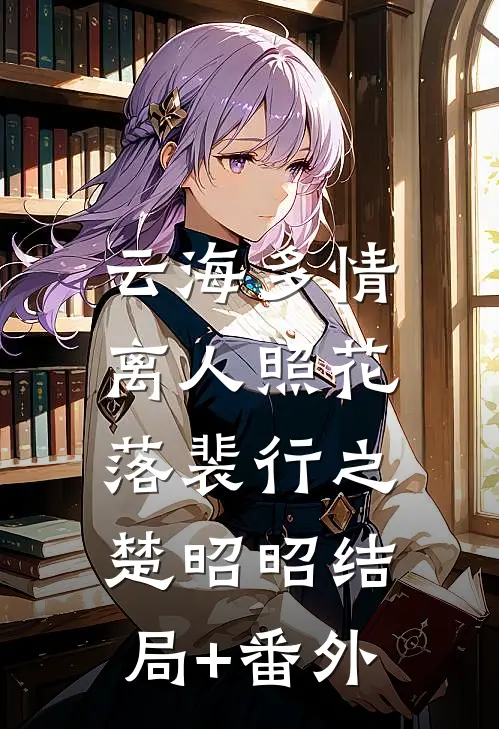 云海多情，离人照花落裴行之楚昭昭结局+番外
