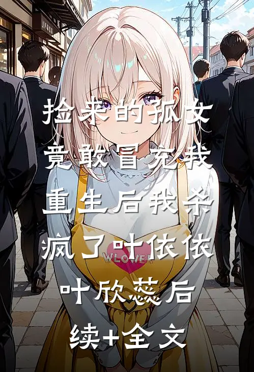捡来的孤女竟敢冒充我，重生后我杀疯了叶依依叶欣蕊后续+全文