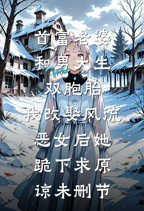 首富老婆和男大生双胞胎，我改娶风流恶女后她跪下求原谅未删节