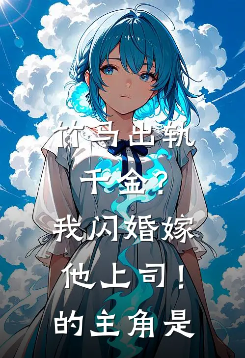 竹马出轨千金?我闪婚嫁他上司!的主角是谁