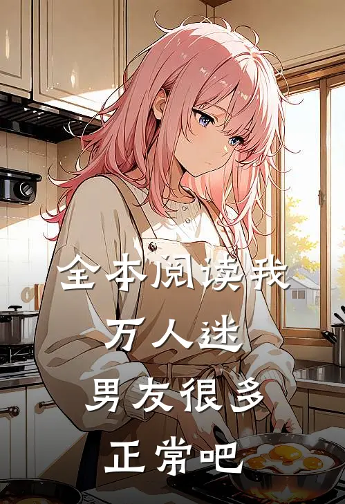 全本阅读我，万人迷，男友很多正常吧