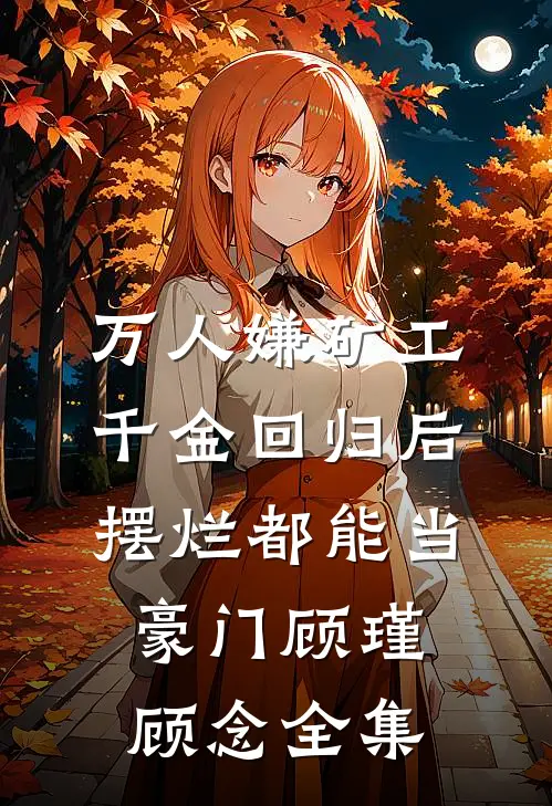 万人嫌矿工千金回归后，摆烂都能当豪门顾瑾顾念全集