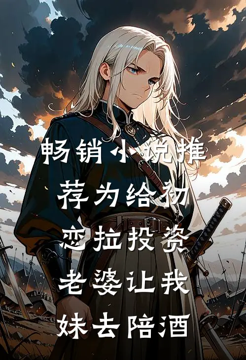 畅销小说推荐为给初恋拉投资，老婆让我妹去陪酒