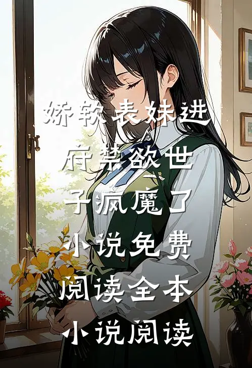 娇软表妹进府禁欲世子疯魔了小说免费阅读全本小说阅读