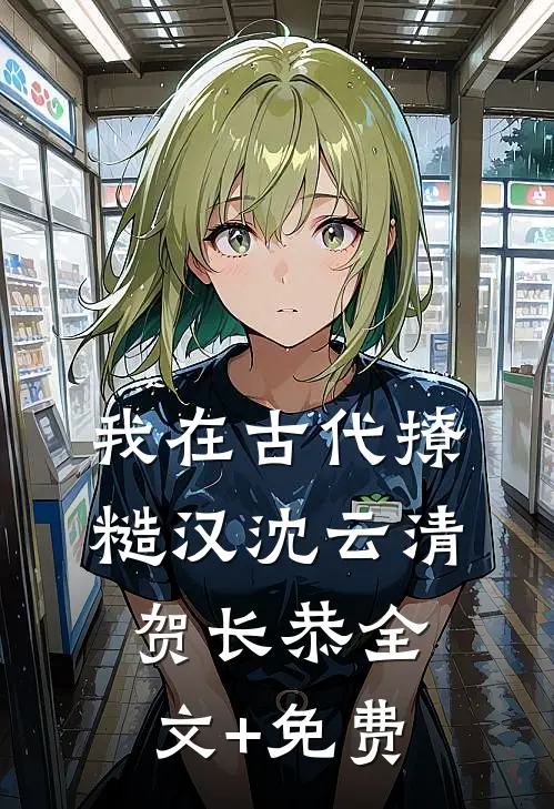 我在古代撩糙汉沈云清贺长恭全文+免费