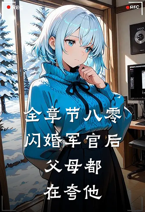 全章节八零：闪婚军官后，父母都在夸他