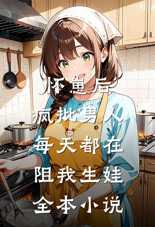 怀崽后，疯批男人每天都在阻我生娃全本小说