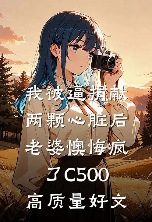 我被逼捐献两颗心脏后，老婆懊悔疯了C500高质量好文
