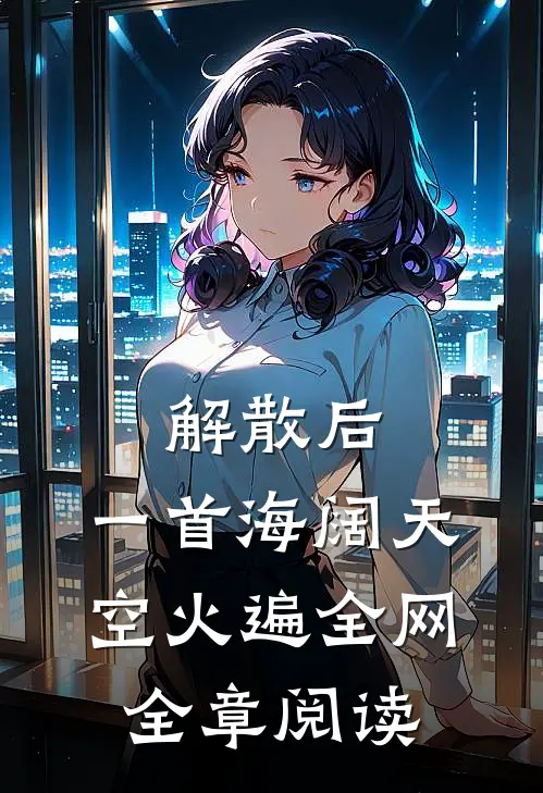 解散后，一首海阔天空火遍全网全章阅读