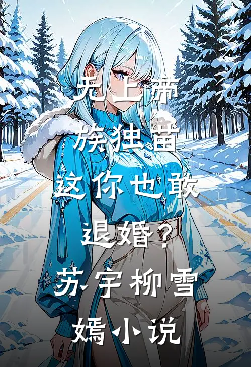 无上帝族独苗，这你也敢退婚？苏宇柳雪嫣小说