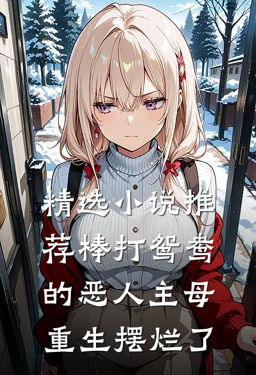 精选小说推荐棒打鸳鸯的恶人主母，重生摆烂了