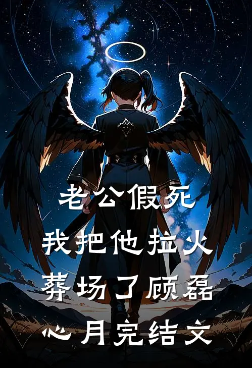 老公假死，我把他拉火葬场了顾磊心月完结文
