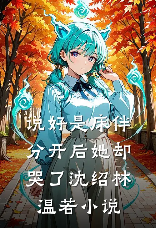 说好是床伴，分开后她却哭了沈绍林温若小说