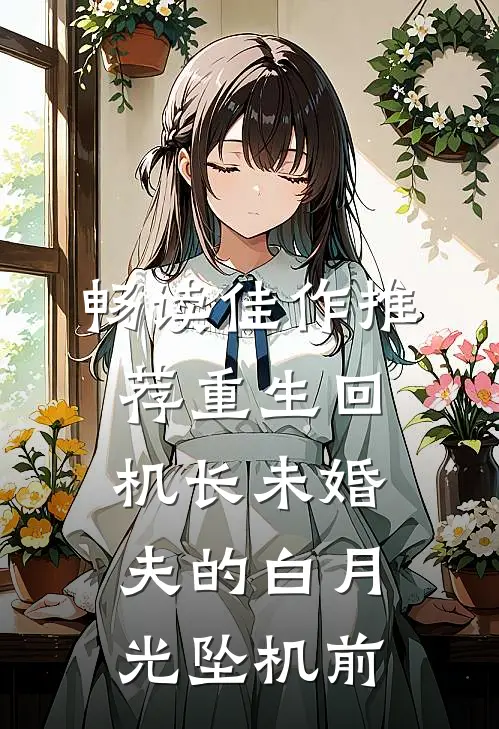 畅读佳作推荐重生回机长未婚夫的白月光坠机前