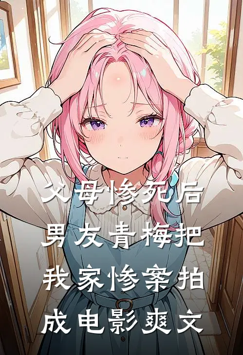 父母惨死后，男友青梅把我家惨案拍成电影爽文