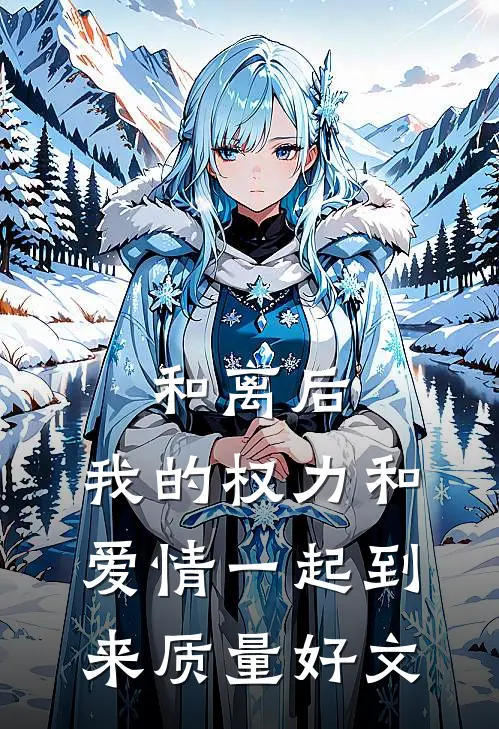 和离后，我的权力和爱情一起到来质量好文