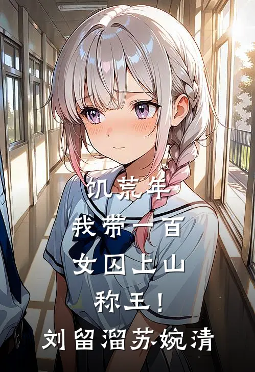 饥荒年，我带一百女囚上山称王！刘留溜苏婉清