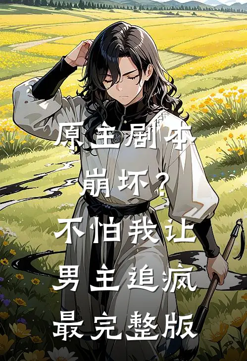 原主剧本崩坏？不怕，我让男主追疯最完整版