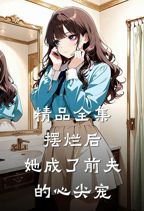 精品全集摆烂后，她成了前夫的心尖宠