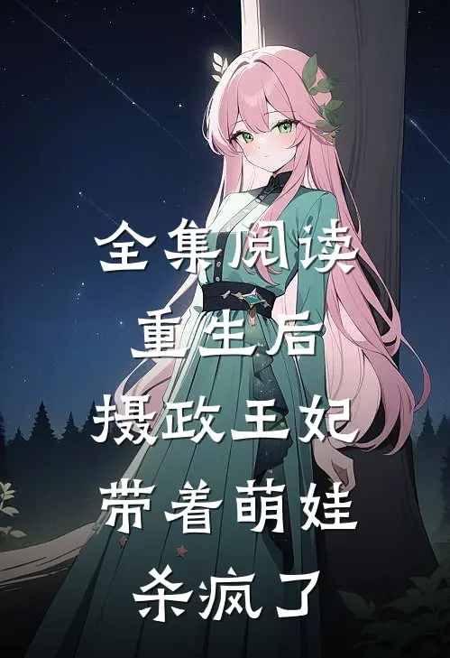 全集阅读重生后，摄政王妃带着萌娃杀疯了