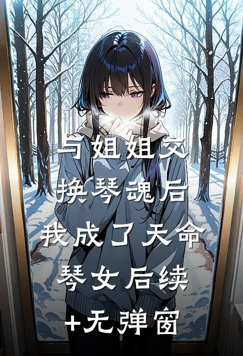 与姐姐交换琴魂后，我成了天命琴女后续+无弹窗