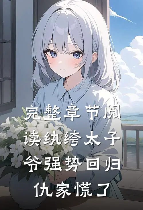 完整章节阅读纨绔太子爷强势回归，仇家慌了