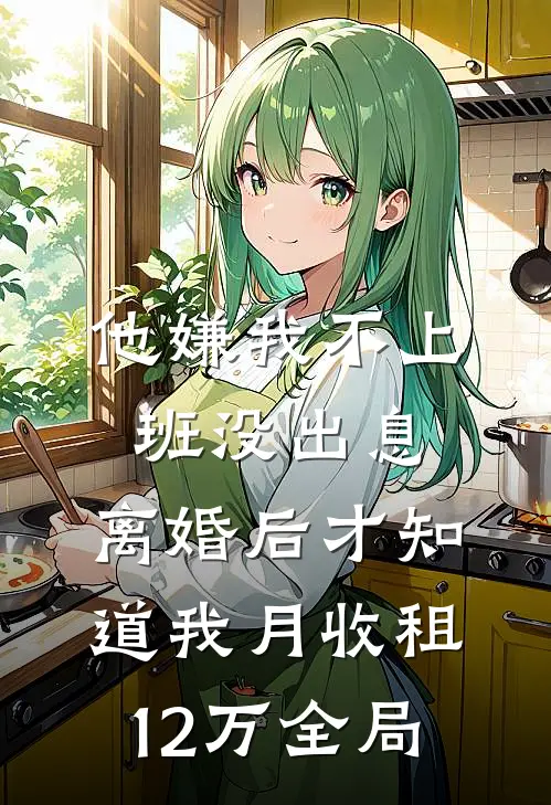 他嫌我不上班没出息，离婚后才知道我月收租12万全局
